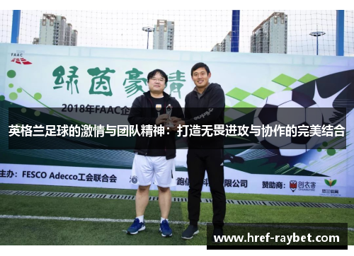 英格兰足球的激情与团队精神：打造无畏进攻与协作的完美结合