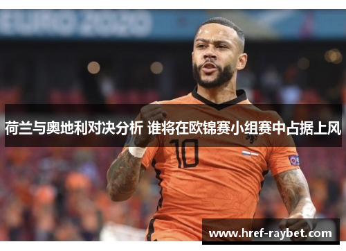 荷兰与奥地利对决分析 谁将在欧锦赛小组赛中占据上风