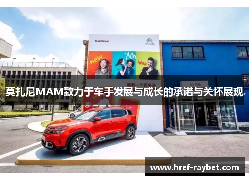 莫扎尼MAM致力于车手发展与成长的承诺与关怀展现