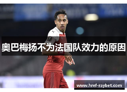 奥巴梅扬不为法国队效力的原因