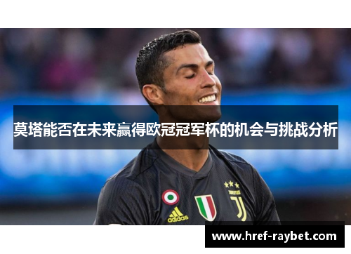 莫塔能否在未来赢得欧冠冠军杯的机会与挑战分析