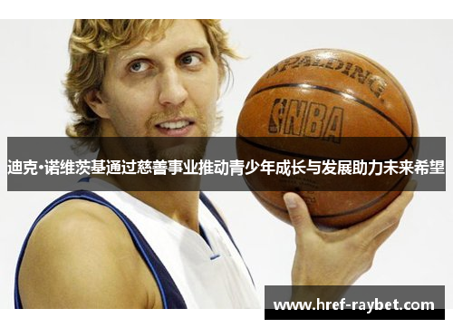 迪克·诺维茨基通过慈善事业推动青少年成长与发展助力未来希望