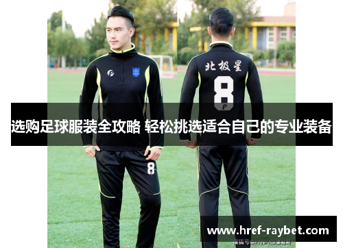 选购足球服装全攻略 轻松挑选适合自己的专业装备