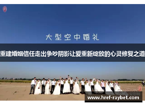 重建婚姻信任走出争吵阴影让爱重新绽放的心灵修复之道