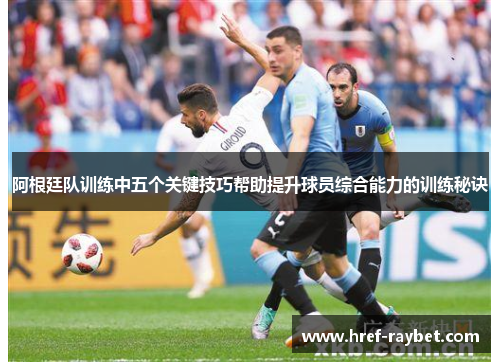 阿根廷队训练中五个关键技巧帮助提升球员综合能力的训练秘诀