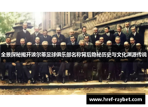 全景探秘揭开波尔蒂足球俱乐部名称背后隐秘历史与文化渊源传说
