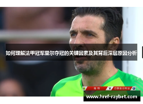 如何理解法甲冠军里尔夺冠的关键因素及其背后深层原因分析