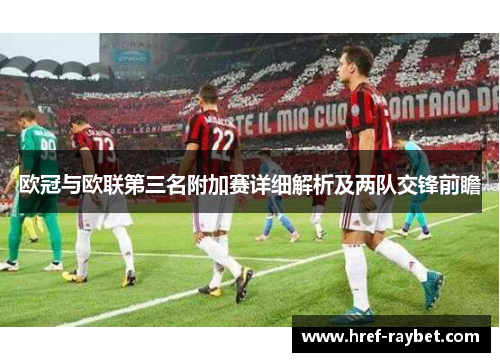 欧冠与欧联第三名附加赛详细解析及两队交锋前瞻