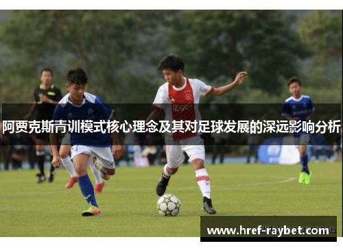 阿贾克斯青训模式核心理念及其对足球发展的深远影响分析