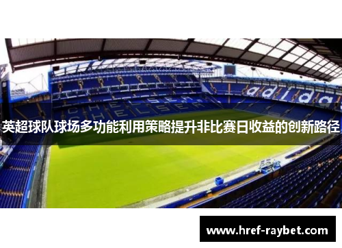 英超球队球场多功能利用策略提升非比赛日收益的创新路径