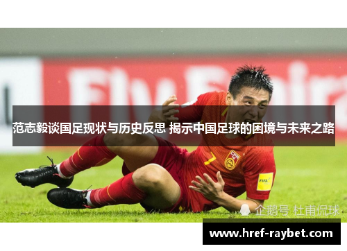 范志毅谈国足现状与历史反思 揭示中国足球的困境与未来之路