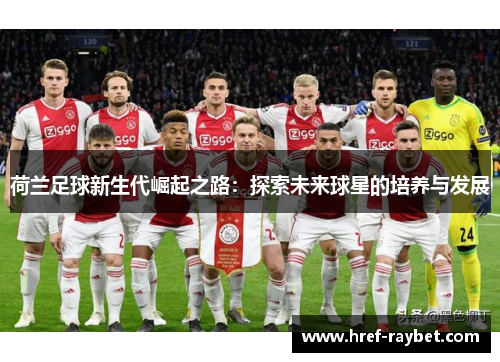 荷兰足球新生代崛起之路：探索未来球星的培养与发展