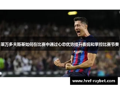 莱万多夫斯基如何在比赛中通过心态优势提升表现和掌控比赛节奏