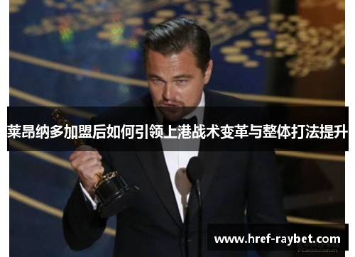 莱昂纳多加盟后如何引领上港战术变革与整体打法提升