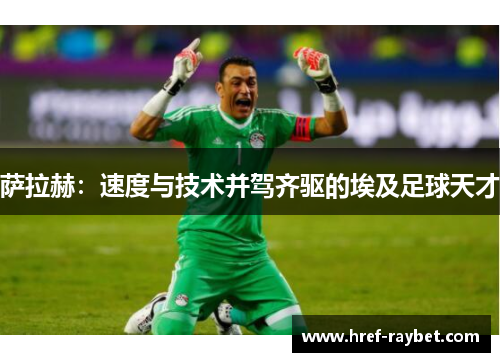 萨拉赫：速度与技术并驾齐驱的埃及足球天才