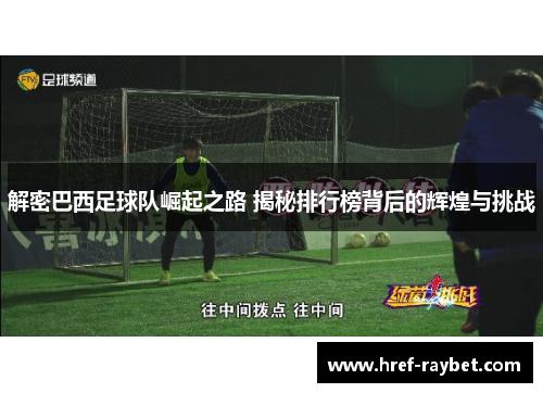 解密巴西足球队崛起之路 揭秘排行榜背后的辉煌与挑战