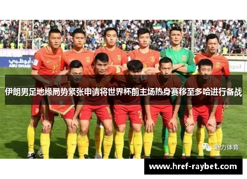 伊朗男足地缘局势紧张申请将世界杯前主场热身赛移至多哈进行备战