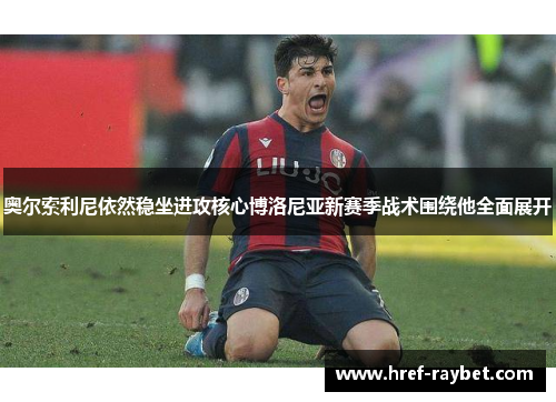 奥尔索利尼依然稳坐进攻核心博洛尼亚新赛季战术围绕他全面展开