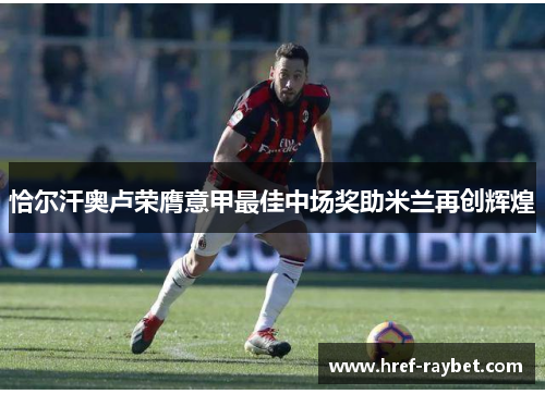 恰尔汗奥卢荣膺意甲最佳中场奖助米兰再创辉煌