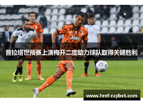 普拉塔世预赛上演梅开二度助力球队取得关键胜利 普拉塔世预赛上演梅开二度助力球队取得关键胜利