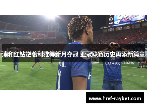 浦和红钻逆袭利雅得新月夺冠 亚冠联赛历史再添新篇章