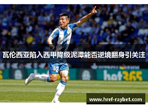 瓦伦西亚陷入西甲降级泥潭能否逆境翻身引关注