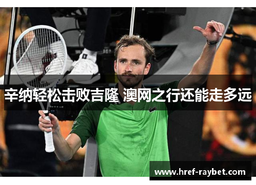 辛纳轻松击败吉隆 澳网之行还能走多远