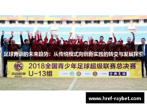 足球青训的未来趋势：从传统模式向创新实践的转变与发展探索