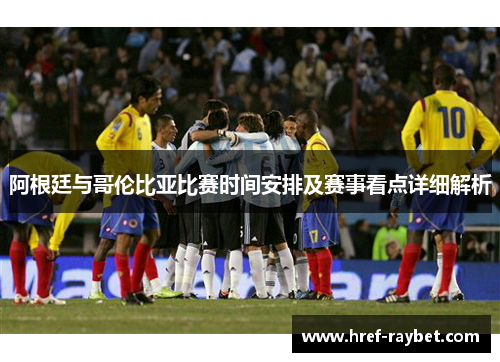 阿根廷与哥伦比亚比赛时间安排及赛事看点详细解析