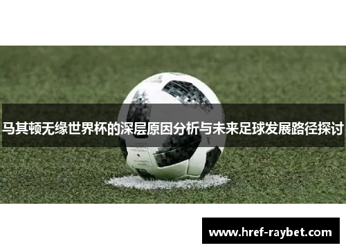 马其顿无缘世界杯的深层原因分析与未来足球发展路径探讨 马其顿无缘世界杯的深层原因分析与未来足球发展路径探讨