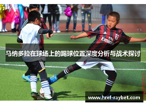 马纳多拉在球场上的踢球位置深度分析与战术探讨 马纳多拉在球场上的踢球位置深度分析与战术探讨