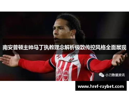 南安普顿主帅马丁执教理念解析极致传控风格全面展现 南安普顿主帅马丁执教理念解析极致传控风格全面展现