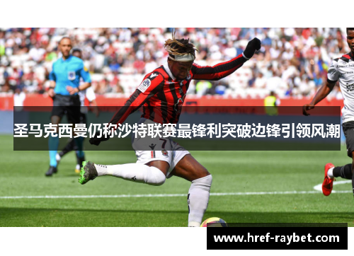 圣马克西曼仍称沙特联赛最锋利突破边锋引领风潮